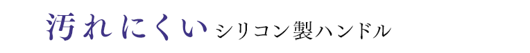 汚れにくい シリコン製ハンドル